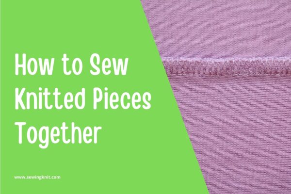 How to Sew Knitted Pieces Together: Guide & Tips