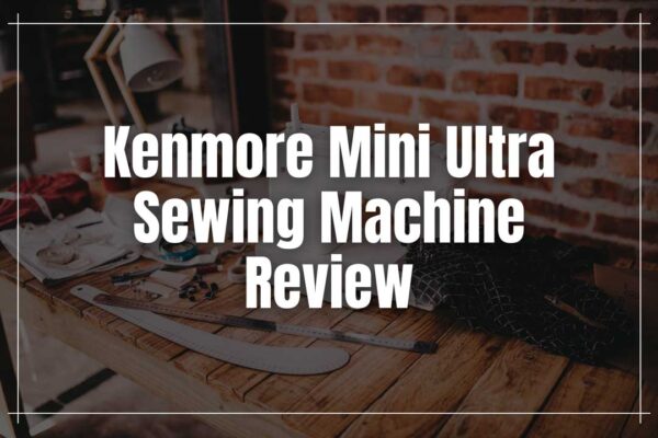 Kenmore Mini Ultra Sewing Machine Review