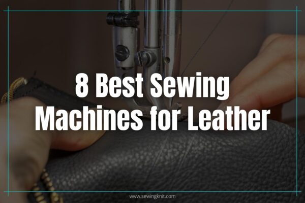 8 Best Sewing Machines for Leather: Hands-on Review & Buyer’s Guide