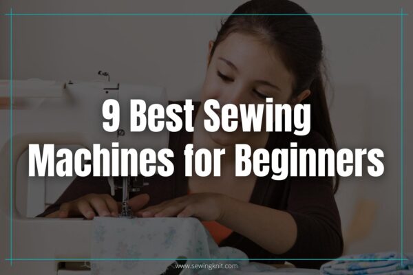 9 Best Sewing Machines for Beginners: Hands-on Reviews & Buyer’s Guide