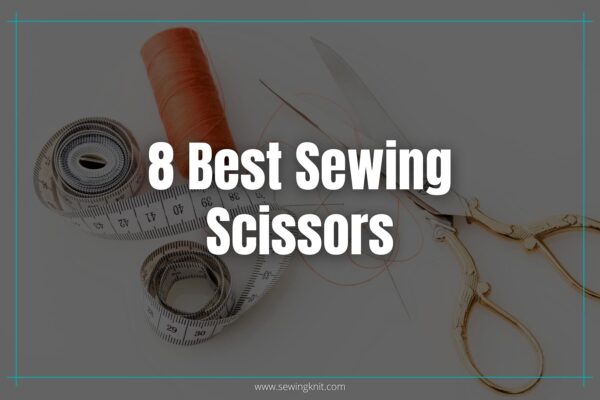 8 Best Sewing Scissors: Hands-on Reviews & Buyer’s Guide