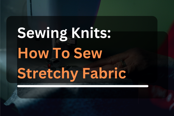 Sewing Knits: How To Sew Stretchy Fabrics step by step