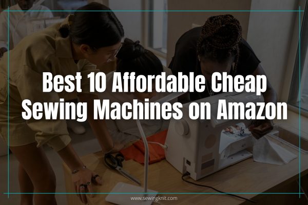 Best 10 Affordable Cheap Sewing Machines on Amazon