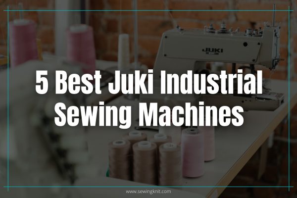 5 Best Juki Industrial Sewing Machines Review: Features with Pros, Cons