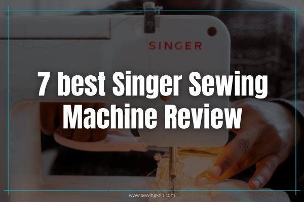 7 best Singer Sewing Machine Review: Features with Pros, Cons