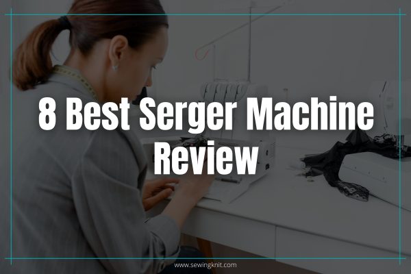8 Best Serger Machine Review : Features, Pros, Cons