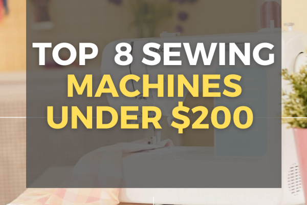 8 Best Sewing Machines Under $200 Review with Pros, Cons